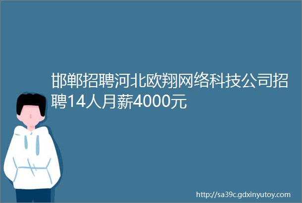 邯郸招聘河北欧翔网络科技公司招聘14人月薪4000元